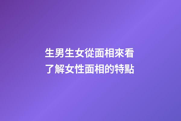 生男生女從面相來看 了解女性面相的特點